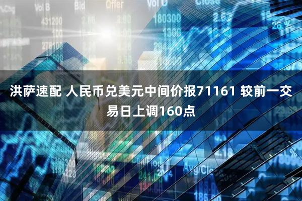 洪萨速配 人民币兑美元中间价报71161 较前一交易日上调160点